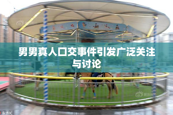 男男真人囗交事件引发广泛关注与讨论
