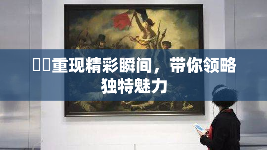 妺妺重现精彩瞬间，带你领略独特魅力