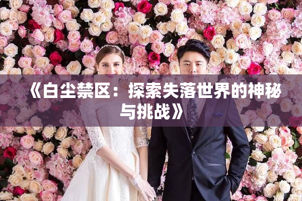 《白尘禁区：探索失落世界的神秘与挑战》