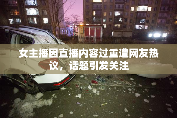 女主播因直播内容过重遭网友热议，话题引发关注
