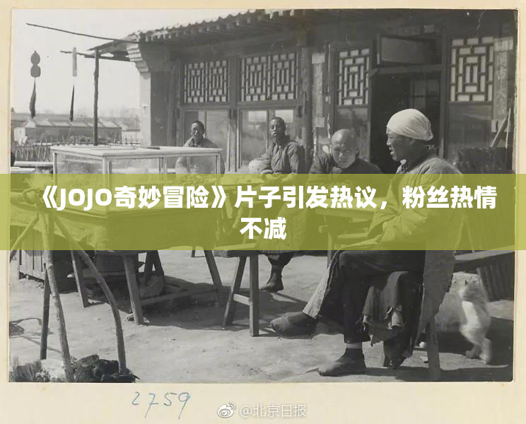 《JOJO奇妙冒险》片子引发热议，粉丝热情不减
