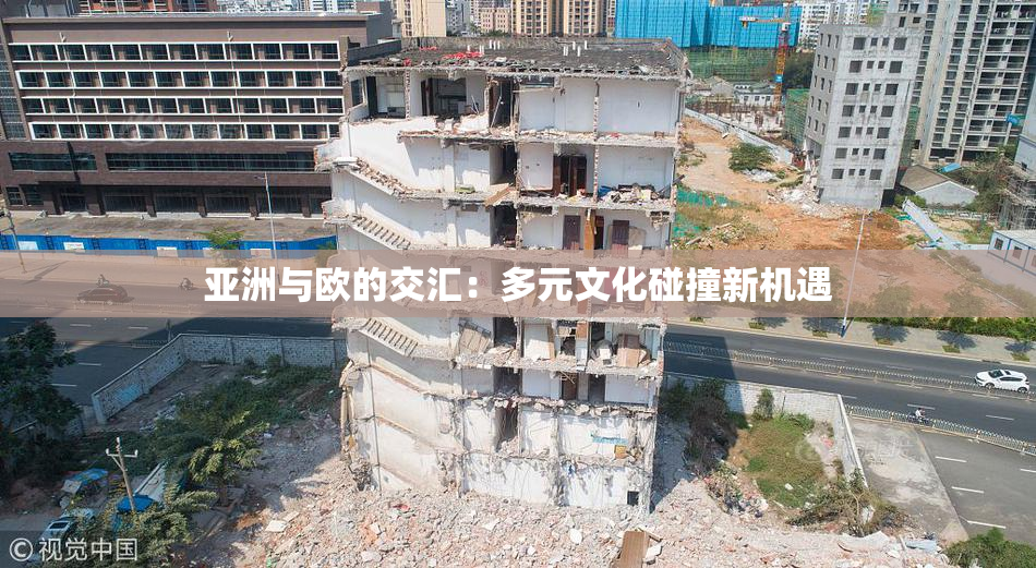 亚洲与欧的交汇：多元文化碰撞新机遇