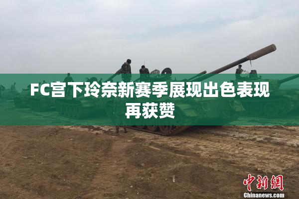 FC宫下玲奈新赛季展现出色表现再获赞