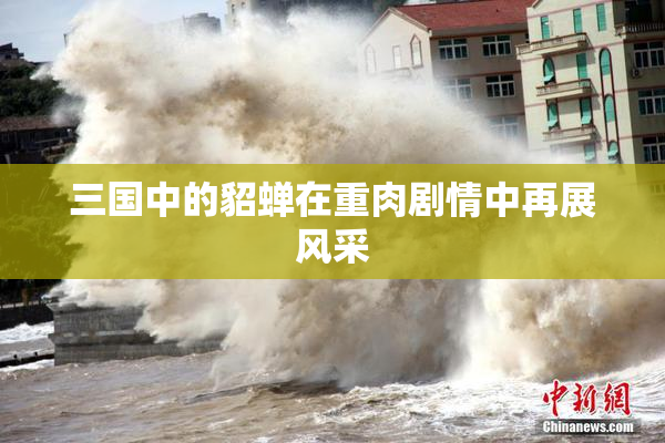 三国中的貂蝉在重肉剧情中再展风采