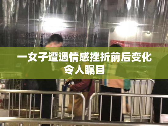 一女子遭遇情感挫折前后变化令人瞩目