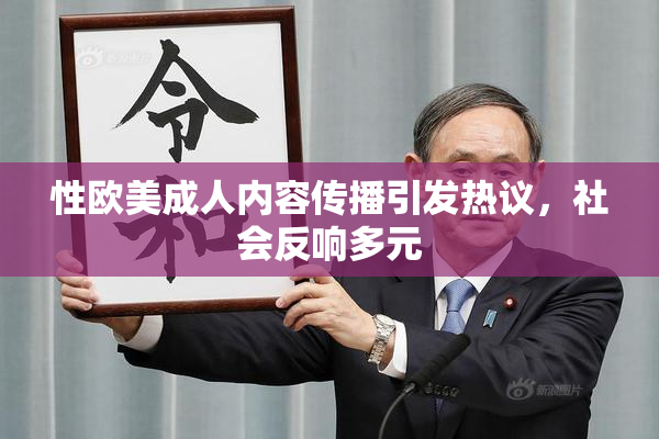 性欧美成人内容传播引发热议，社会反响多元