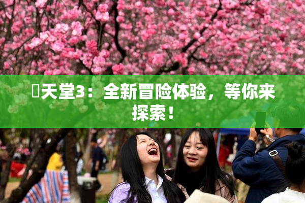 妺天堂3：全新冒险体验，等你来探索！