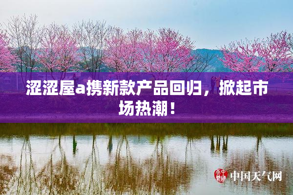 涩涩屋a携新款产品回归，掀起市场热潮！
