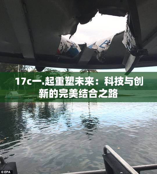 17c一.起重塑未来：科技与创新的完美结合之路