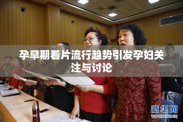 孕早期看片流行趋势引发孕妇关注与讨论