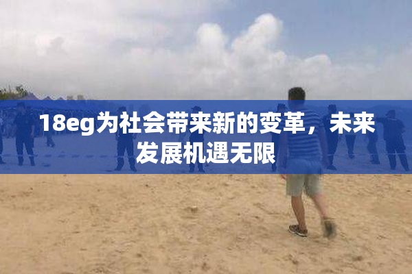 18eg为社会带来新的变革，未来发展机遇无限