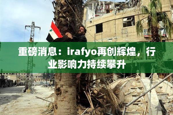 重磅消息：irafyo再创辉煌，行业影响力持续攀升