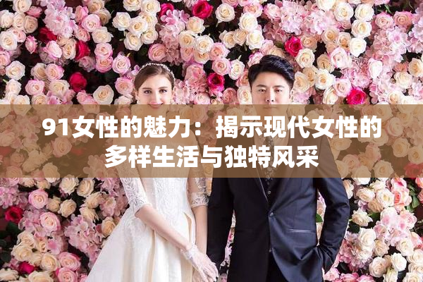 91女性的魅力：揭示现代女性的多样生活与独特风采