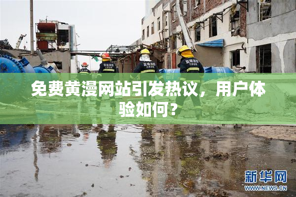 免费黄漫网站引发热议，用户体验如何？