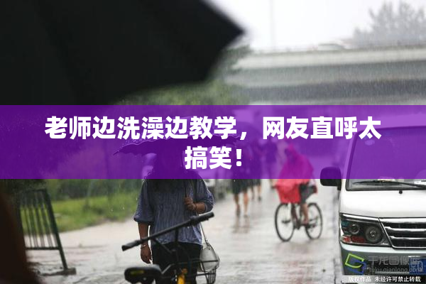 老师边洗澡边教学，网友直呼太搞笑！