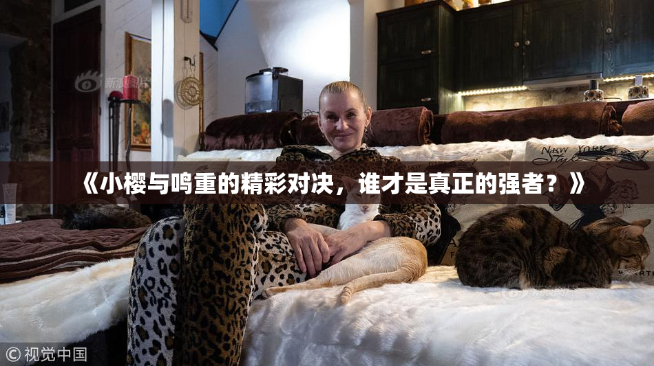 《小樱与鸣重的精彩对决，谁才是真正的强者？》