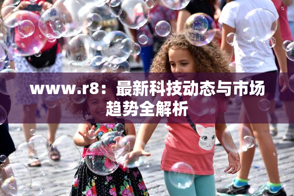 www.r8：最新科技动态与市场趋势全解析