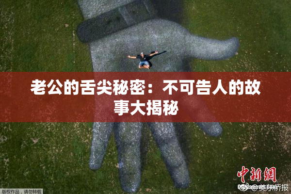 老公的舌尖秘密：不可告人的故事大揭秘