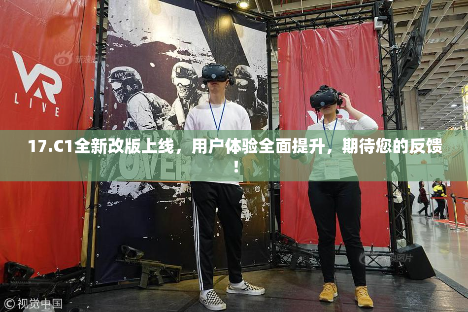 17.C1全新改版上线，用户体验全面提升，期待您的反馈！