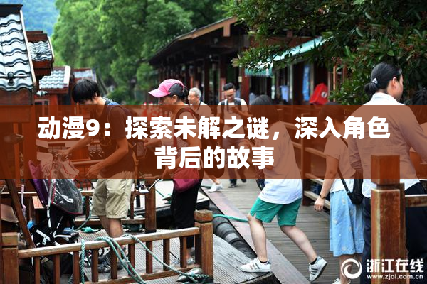 动漫9：探索未解之谜，深入角色背后的故事