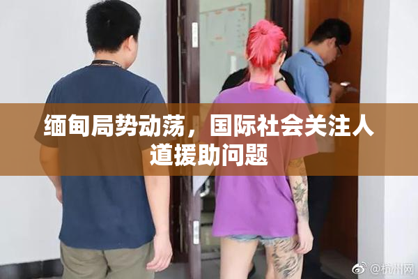 缅甸局势动荡，国际社会关注人道援助问题