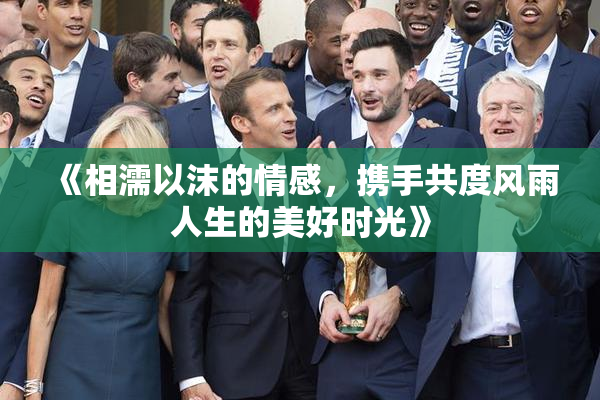 《相濡以沫的情感，携手共度风雨人生的美好时光》