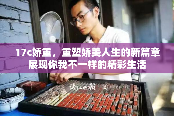 17c娇重，重塑娇美人生的新篇章展现你我不一样的精彩生活