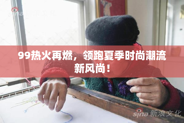 99热火再燃，领跑夏季时尚潮流新风尚！
