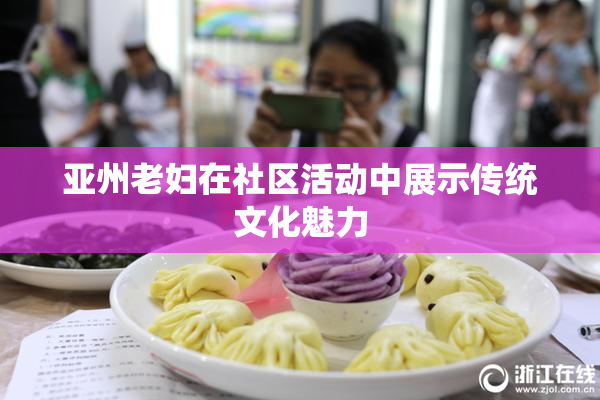 亚州老妇在社区活动中展示传统文化魅力