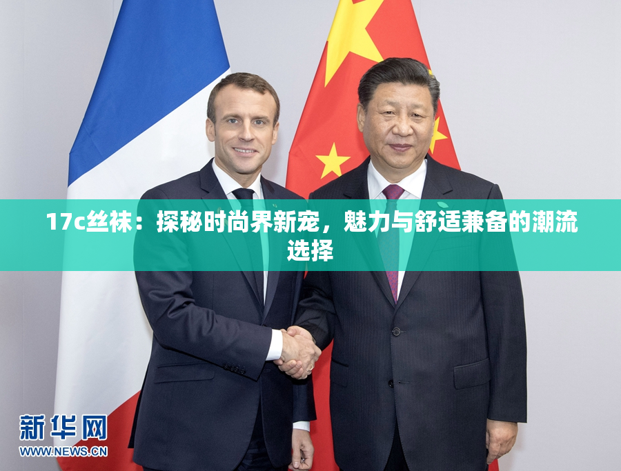 17c丝袜：探秘时尚界新宠，魅力与舒适兼备的潮流选择