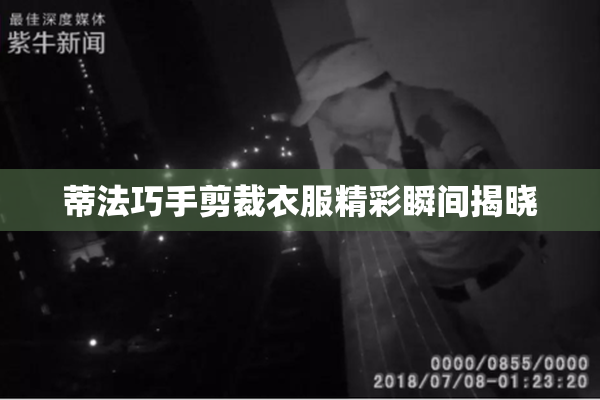 蒂法巧手剪裁衣服精彩瞬间揭晓