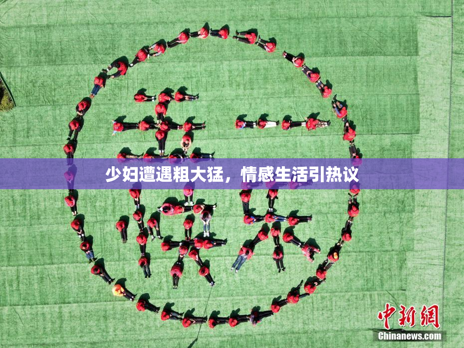少妇遭遇粗大猛，情感生活引热议
