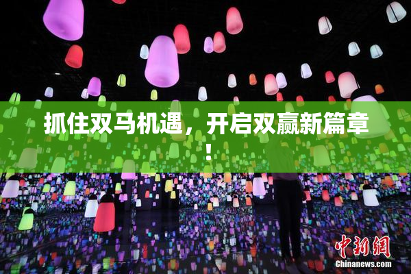 抓住双马机遇，开启双赢新篇章！