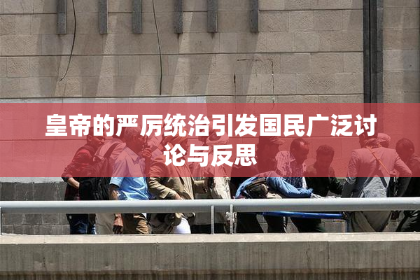 皇帝的严厉统治引发国民广泛讨论与反思