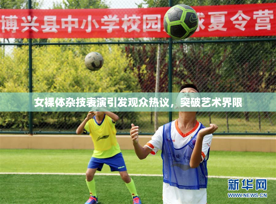 女裸体杂技表演引发观众热议，突破艺术界限