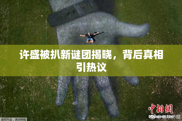 许盛被扒新谜团揭晓，背后真相引热议