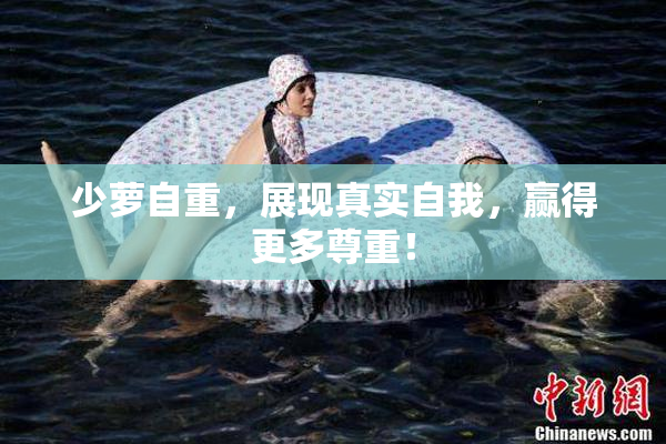 少萝自重，展现真实自我，赢得更多尊重！