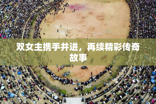 双女主携手并进，再续精彩传奇故事