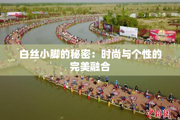 白丝小脚的秘密：时尚与个性的完美融合