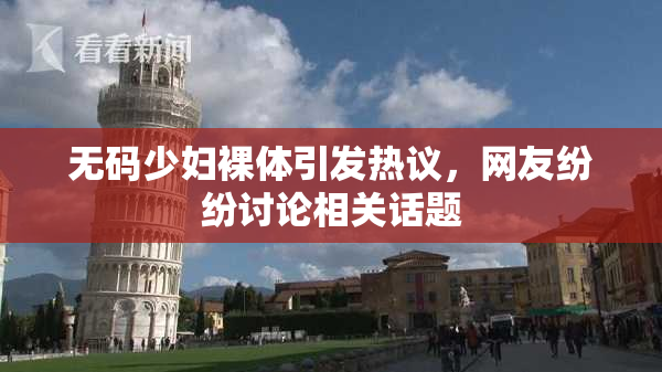 无码少妇裸体引发热议，网友纷纷讨论相关话题