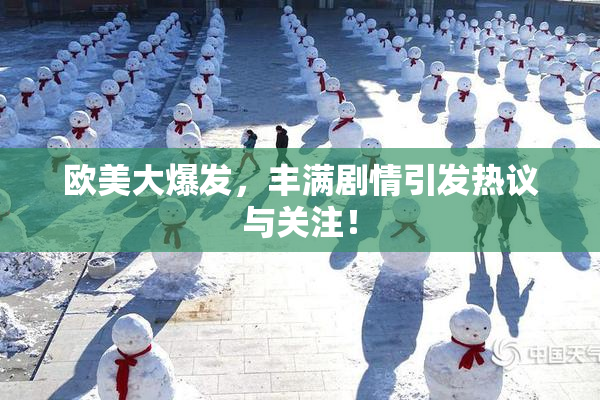 欧美大爆发，丰满剧情引发热议与关注！