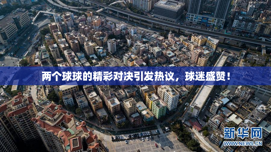 两个球球的精彩对决引发热议，球迷盛赞！