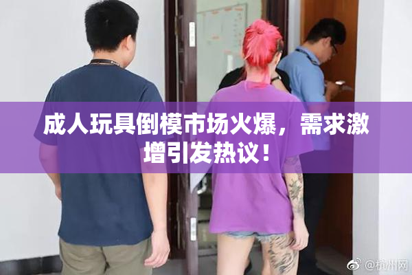 成人玩具倒模市场火爆，需求激增引发热议！
