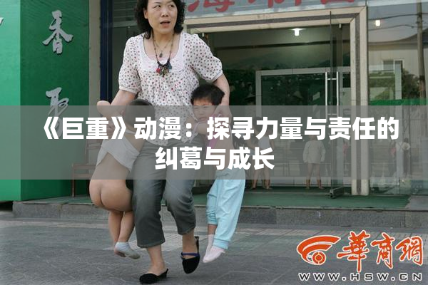《巨重》动漫：探寻力量与责任的纠葛与成长