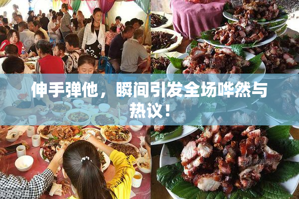 伸手弹他，瞬间引发全场哗然与热议！
