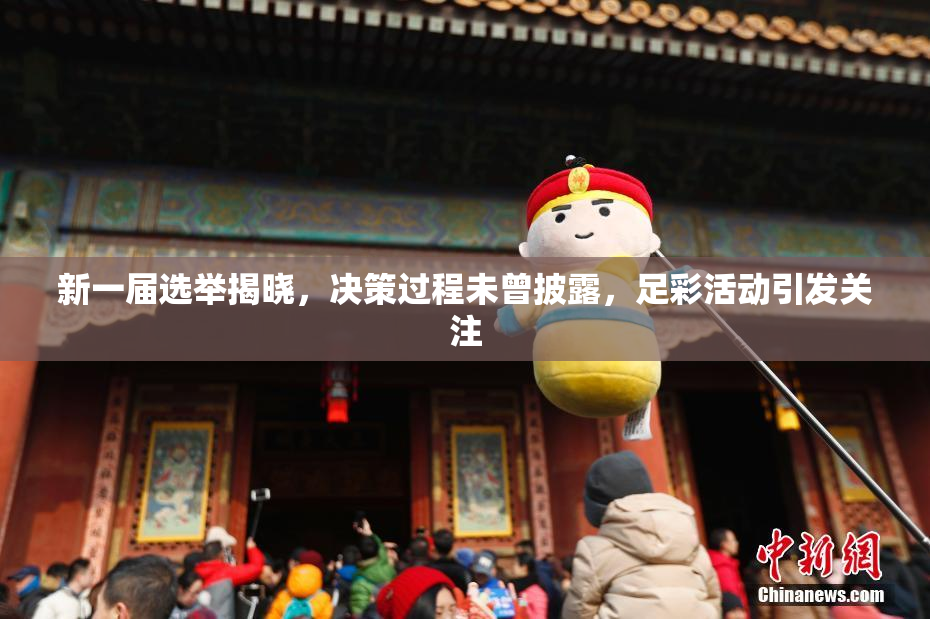 新一届选举揭晓，决策过程未曾披露，足彩活动引发关注