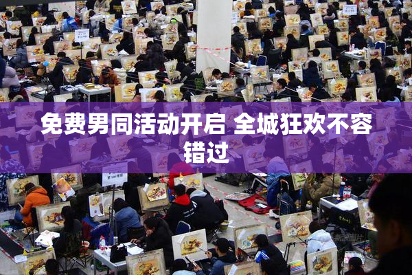 免费男同活动开启 全城狂欢不容错过