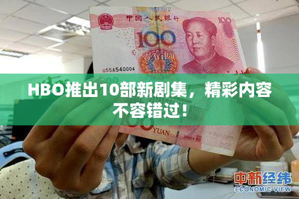 HBO推出10部新剧集，精彩内容不容错过！