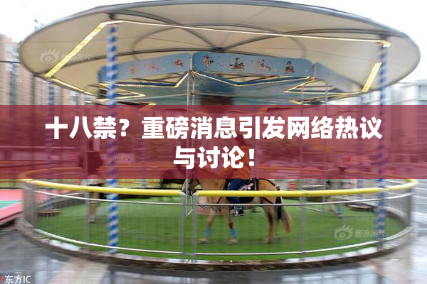 十八禁？重磅消息引发网络热议与讨论！