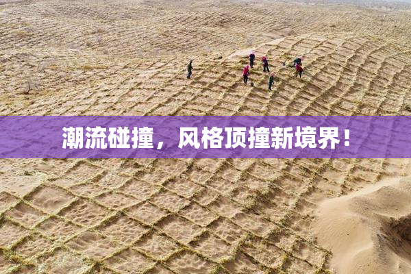 潮流碰撞，风格顶撞新境界！